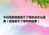 今日更新微信發(fā)不了信息是怎么回事（微信發(fā)不了信息咋回事）
