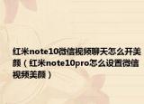 紅米note10微信視頻聊天怎么開(kāi)美顏（紅米note10pro怎么設(shè)置微信視頻美顏）