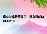 魔女游戲幼熙穿搭（魔女游戲幼熙主題曲）