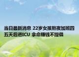 當日最新消息 22歲女孩熬夜加班四五天后進ICU 拿命賺錢不提倡