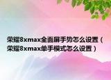 榮耀8xmax全面屏手勢(shì)怎么設(shè)置（榮耀8xmax單手模式怎么設(shè)置）