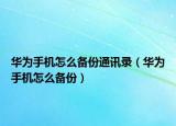 華為手機(jī)怎么備份通訊錄（華為手機(jī)怎么備份）