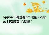 oppoa55有沒有nfc 功能（oppoa55有沒有nfc功能）