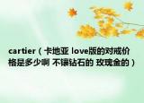 cartier（卡地亞 love版的對戒價格是多少啊 不鑲鉆石的 玫瑰金的）