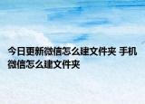 今日更新微信怎么建文件夾 手機(jī)微信怎么建文件夾