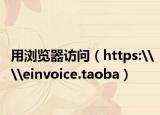 用瀏覽器訪問(wèn)（https:\\einvoice.taoba）