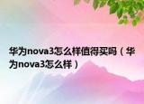 華為nova3怎么樣值得買嗎（華為nova3怎么樣）