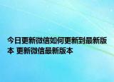 今日更新微信如何更新到最新版本 更新微信最新版本