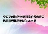 今日更新如何恢復(fù)刪掉的微信聊天記錄聊天記錄刪除怎么恢復(fù)