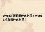 vivoz3i背面是什么材質(zhì)（vivoz3機身是什么材質(zhì)）