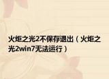 火炬之光2不保存退出（火炬之光2win7無法運(yùn)行）