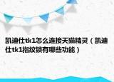 凱迪仕tk1怎么連接天貓精靈（凱迪仕tk1指紋鎖有哪些功能）