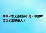 蘋果id怎么添加手機(jī)號(hào)（蘋果ID怎么添加聯(lián)系人）