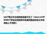 win7筆記本無線網(wǎng)絡(luò)連接不見了（lenovoV370WIN7系統(tǒng)無線網(wǎng)絡(luò)可連接到路由但顯示未知網(wǎng)絡(luò)上不到網(wǎng)）