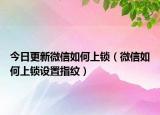 今日更新微信如何上鎖（微信如何上鎖設(shè)置指紋）