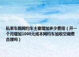 私家車跑網(wǎng)約車主要增加多少費(fèi)用（開一個(gè)月增加1000元成本網(wǎng)約車加收空調(diào)費(fèi)合理嗎）