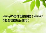vivoy85怎樣切換數(shù)據(jù)（vivoY85怎么切換后臺應用）