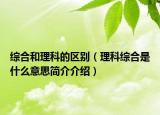 綜合和理科的區(qū)別（理科綜合是什么意思簡介介紹）