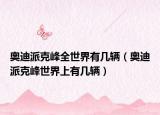 奧迪派克峰全世界有幾輛（奧迪派克峰世界上有幾輛）