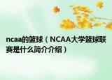 ncaa的籃球（NCAA大學籃球聯賽是什么簡介介紹）