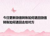 今日更新微信轉(zhuǎn)賬如何退回微信轉(zhuǎn)賬如何退回去給對方
