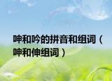 呻和吟的拼音和組詞（呻和伸組詞）