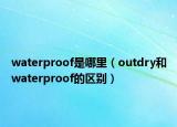 waterproof是哪里（outdry和waterproof的區(qū)別）