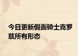 今日更新假面騎士克羅茲所有形態(tài)