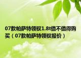 07款帕薩特領(lǐng)馭1.8t值不值得購(gòu)買（07款帕薩特領(lǐng)馭報(bào)價(jià)）