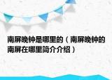 南屏晚鐘是哪里的（南屏晚鐘的南屏在哪里簡介介紹）