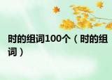 時的組詞100個（時的組詞）