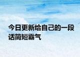 今日更新給自己的一段話(huà)簡(jiǎn)短霸氣