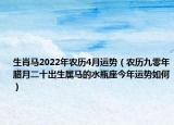 生肖馬2022年農(nóng)歷4月運勢（農(nóng)歷九零年臘月二十出生屬馬的水瓶座今年運勢如何）