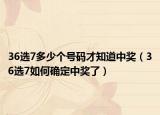 36選7多少個號碼才知道中獎（36選7如何確定中獎了）