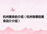 杭州美食的介紹（杭州有哪些美食簡介介紹）