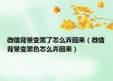 微信背景變黑了怎么弄回來(lái)（微信背景變黑色怎么弄回來(lái)）