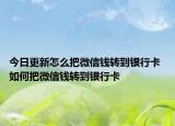 今日更新怎么把微信錢轉(zhuǎn)到銀行卡 如何把微信錢轉(zhuǎn)到銀行卡