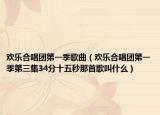 歡樂合唱團(tuán)第一季歌曲（歡樂合唱團(tuán)第一季第三集34分十五秒那首歌叫什么）