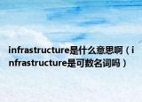 infrastructure是什么意思?。╥nfrastructure是可數(shù)名詞嗎）
