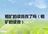 粗獷的讀音改了嗎（粗獷的讀音）