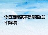 今日更新武平是哪里(武平簡(jiǎn)稱(chēng))