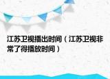 江蘇衛(wèi)視播出時(shí)間（江蘇衛(wèi)視非常了得播放時(shí)間）