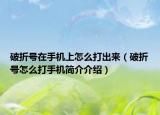 破折號(hào)在手機(jī)上怎么打出來(lái)（破折號(hào)怎么打手機(jī)簡(jiǎn)介介紹）