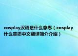 cosplay漢語(yǔ)是什么意思（cosplay什么意思中文翻譯簡(jiǎn)介介紹）