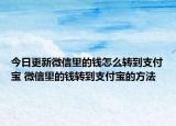 今日更新微信里的錢怎么轉(zhuǎn)到支付寶 微信里的錢轉(zhuǎn)到支付寶的方法