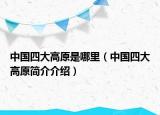 中國(guó)四大高原是哪里（中國(guó)四大高原簡(jiǎn)介介紹）