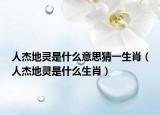 人杰地靈是什么意思猜一生肖（人杰地靈是什么生肖）
