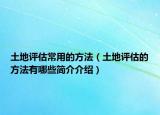 土地評(píng)估常用的方法（土地評(píng)估的方法有哪些簡(jiǎn)介介紹）
