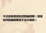 今日更新微信如何隱藏群聊（微信如何隱藏群聊而不顯示退群）