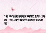 1到100的數(shù)字英文單詞怎么寫（英語一到100個(gè)數(shù)字的英語單詞怎么寫）